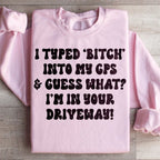 I Typed B Into My GPS & Guess What I'm In Your Driveway Sweatshirt