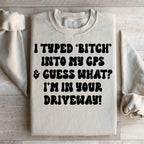 I Typed B Into My GPS & Guess What I'm In Your Driveway Sweatshirt