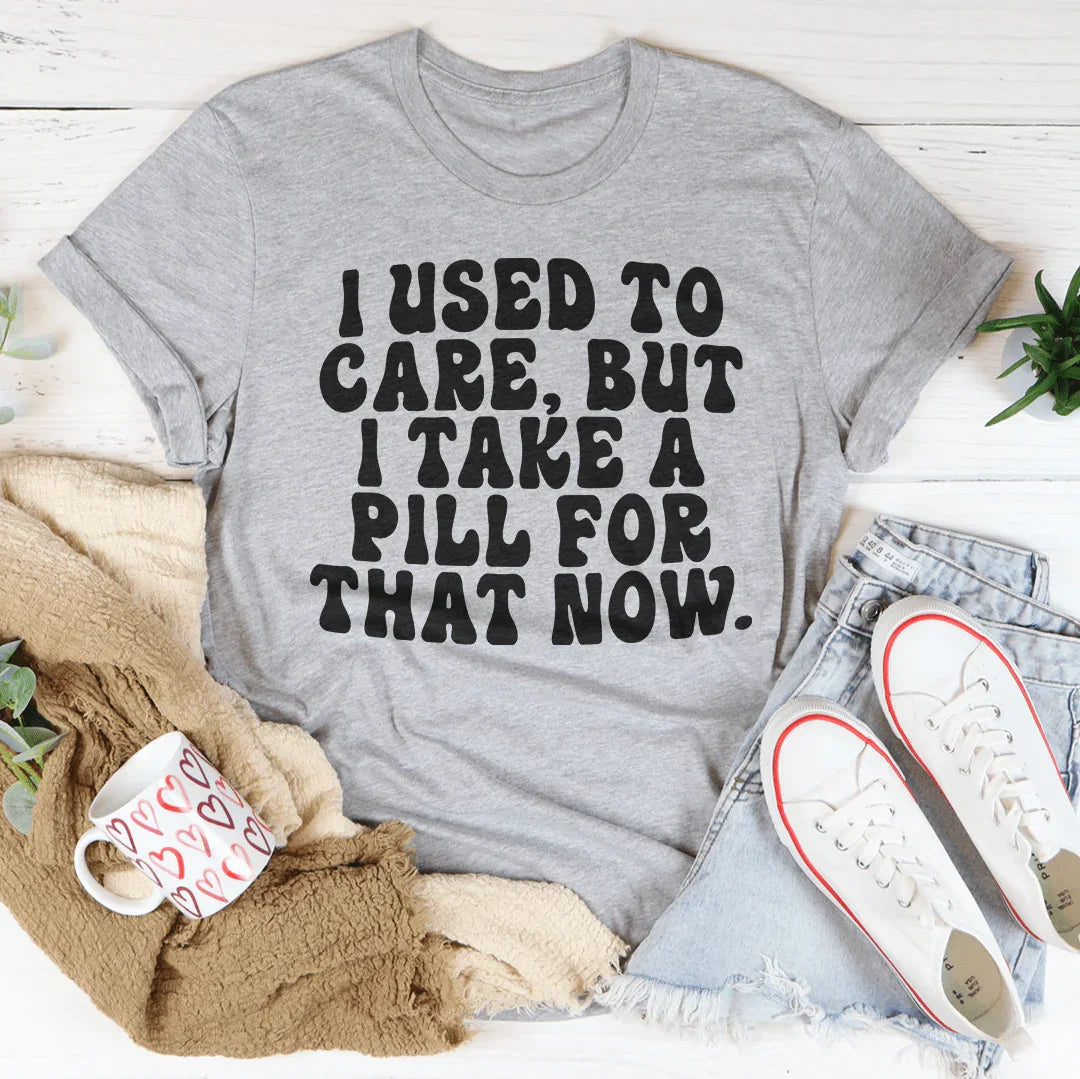 I Used To Care But I Take A Pill For That Now Tee Peachy Sunday