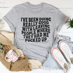 I've Been Doing Really Good With Leaving People Where They Had Me F-cked Up Tee