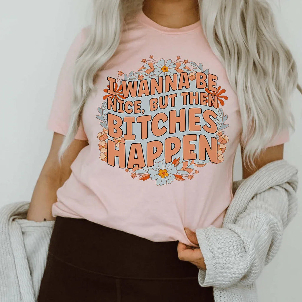 I Wanna Be Nice But Then B-tches Happen Tee Peachy Sunday