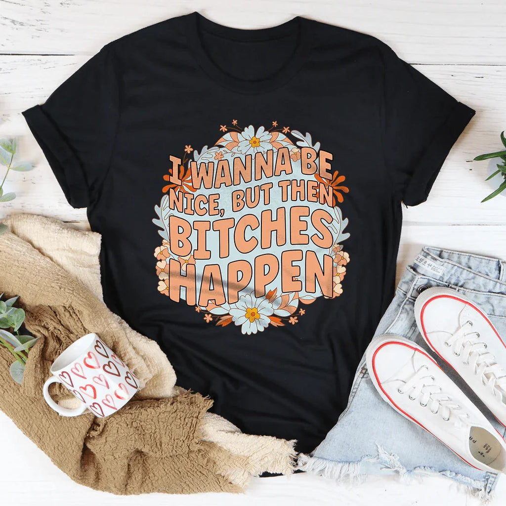 I Wanna Be Nice But Then B-tches Happen Tee Peachy Sunday