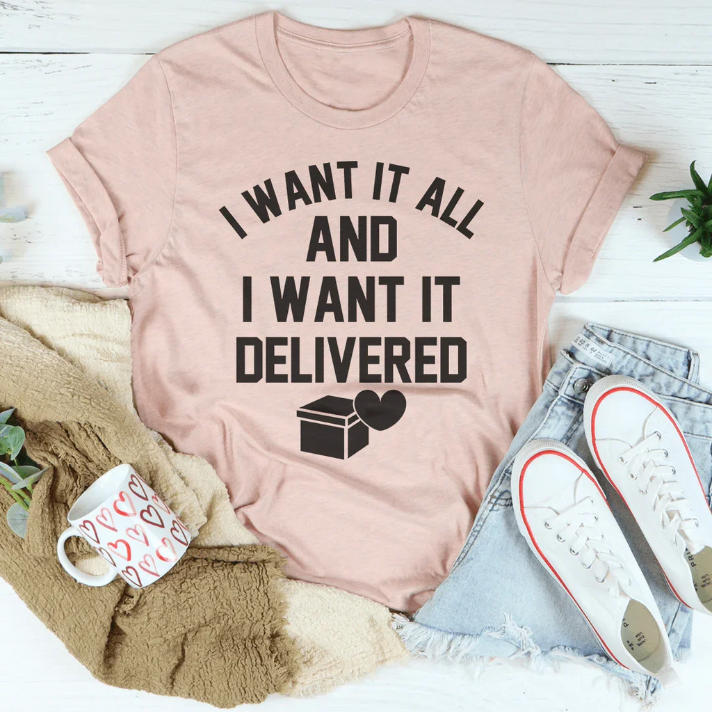 I Want It All And I Want It Delivered Tee Peachy Sunday