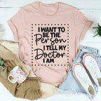 I Want To Be The Person I Tell My Doctor I Am Tee