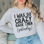 I Was So Crazy Back Then Yesterday Sweatshirt