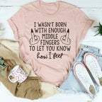 I Wasn’t Born With Enough Middle Fingers To Let You Know How I Feel Tee