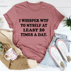 I Whisper WTF to Myself At Least 20 Times A Day Tee