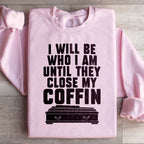 I Will Be Who I'm Until They Close My Coffin Sweatshirt
