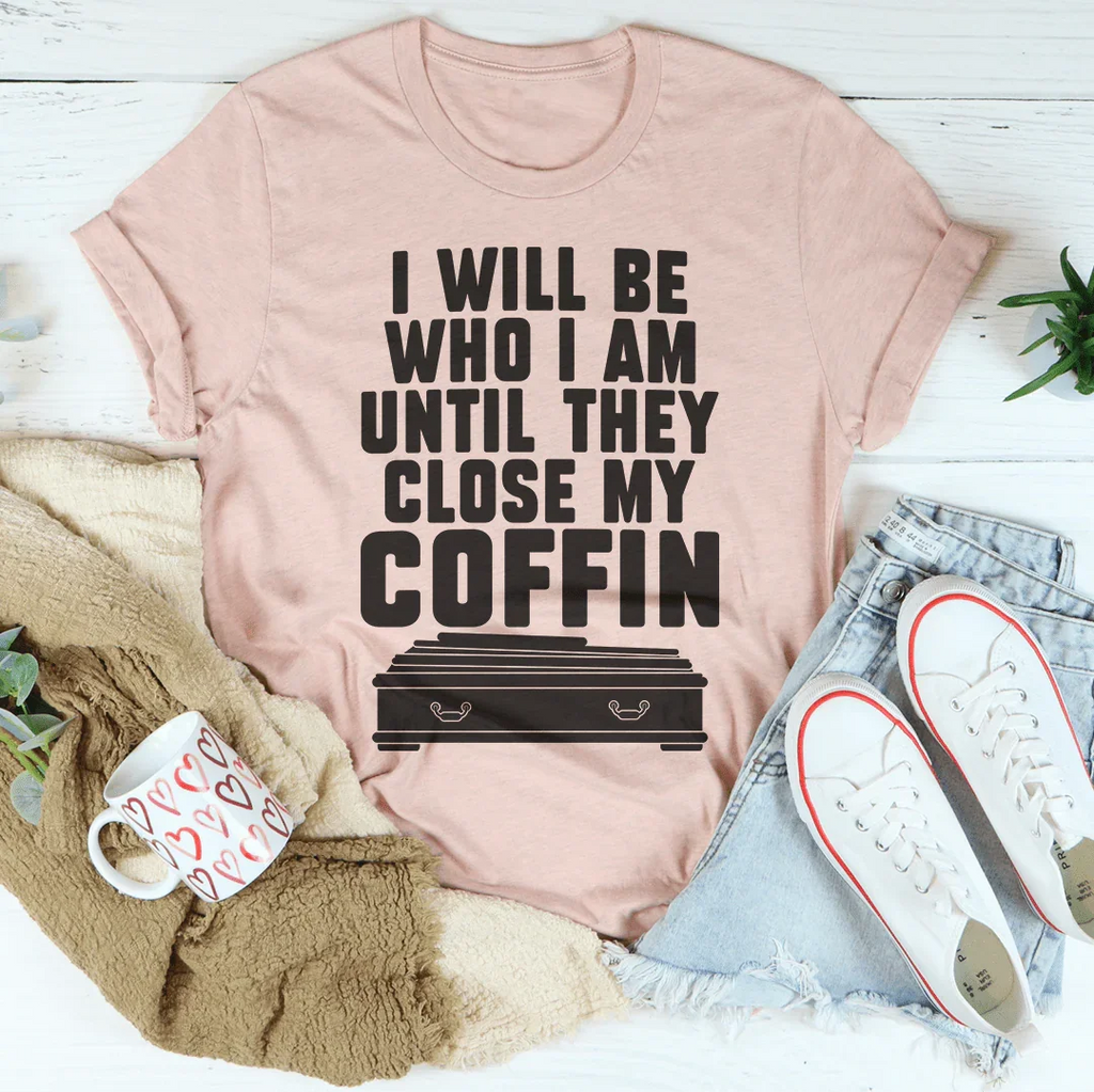 I Will Be Who I'm Until They Close My Coffin Tee Peachy Sunday