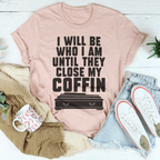 I Will Be Who I'm Until They Close My Coffin Tee Peachy Sunday