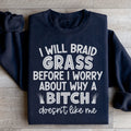 I Will Braid Grass Before I Worry About Why A Bitch Doesn't Like Me Sweatshirt Peachy Sunday
