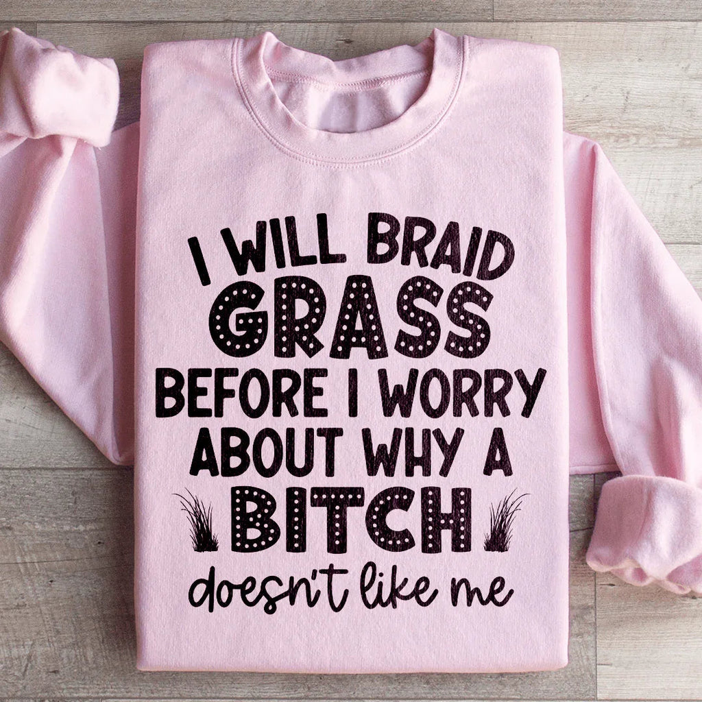 I Will Braid Grass Before I Worry About Why A Bitch Doesn't Like Me Sweatshirt Peachy Sunday