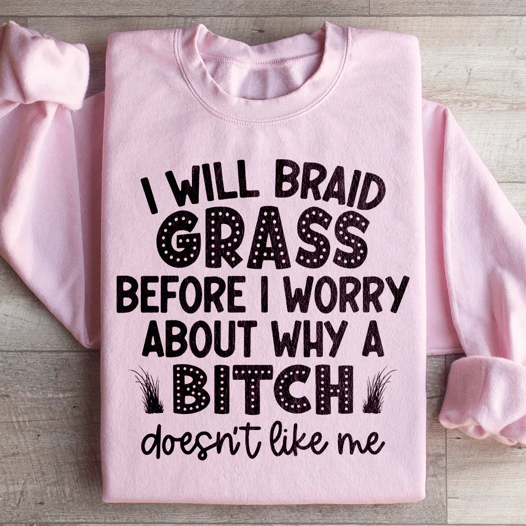 I Will Braid Grass Before I Worry About Why A Bitch Doesn't Like Me Sweatshirt Peachy Sunday