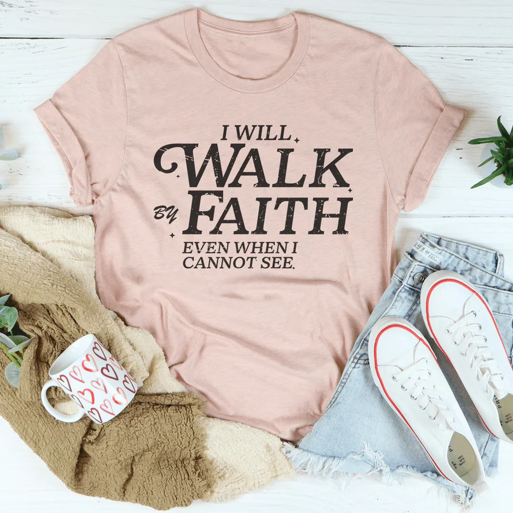 I Will Walk By Faith Even When I Cannot See Tee Peachy Sunday
