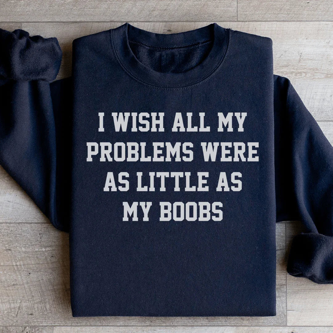 I Wish All My Problems Were As Little As My Boobs Sweatshirt Peachy Sunday