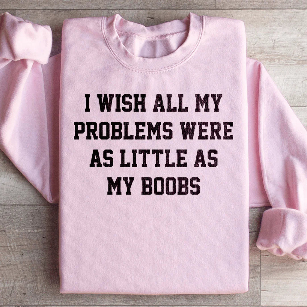 I Wish All My Problems Were As Little As My Boobs Sweatshirt Peachy Sunday
