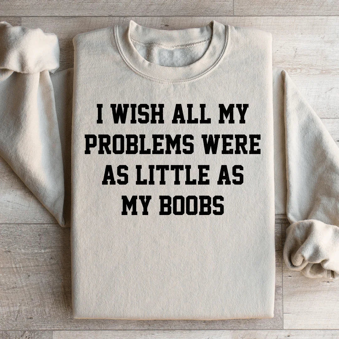 I Wish All My Problems Were As Little As My Boobs Sweatshirt Peachy Sunday