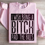 I Wish Being A Btch Paid The Bills Sweatshirt