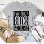 I Wish Being A Btch Paid The Bills Tee
