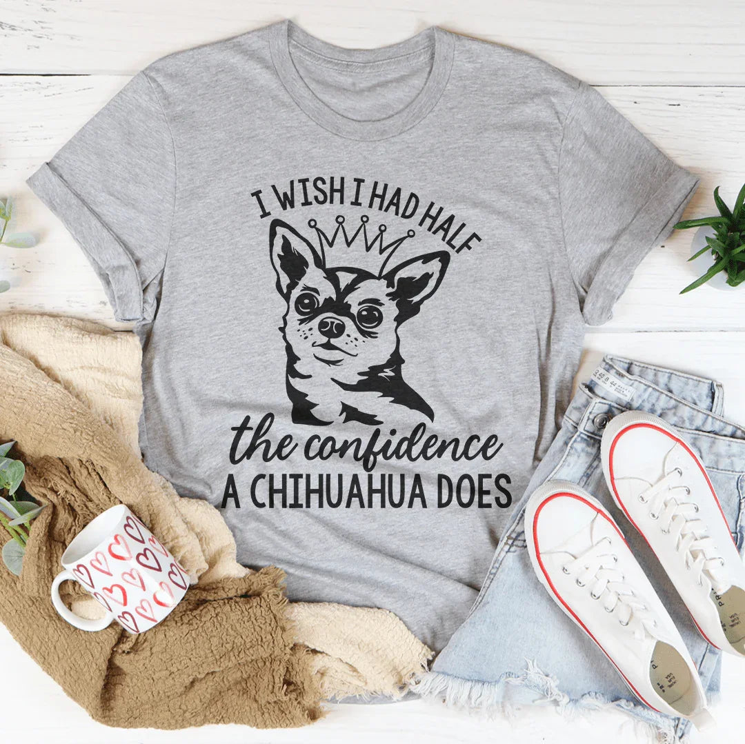 I Wish I Had Half The Confidence A Chihuahua Does Tee Peachy Sunday
