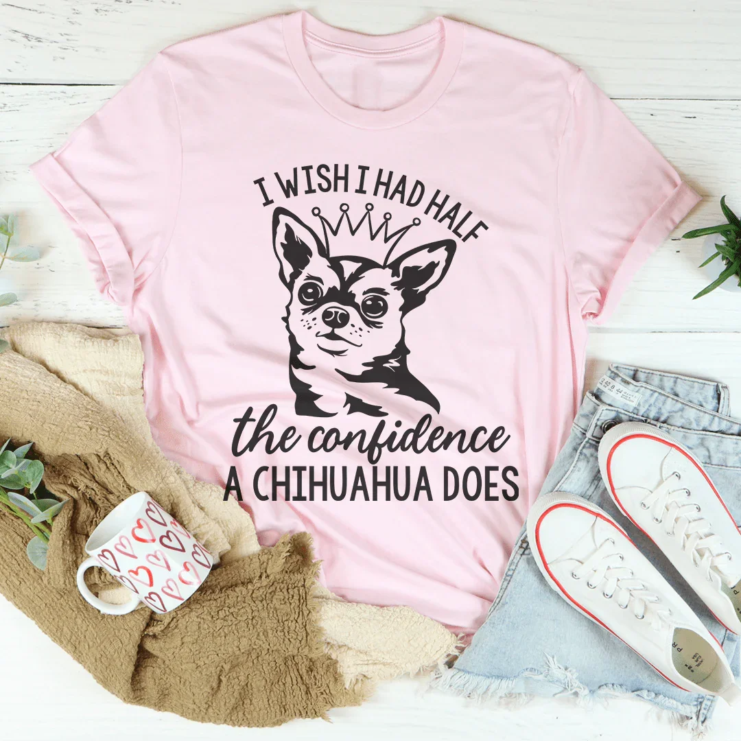 I Wish I Had Half The Confidence A Chihuahua Does Tee Peachy Sunday