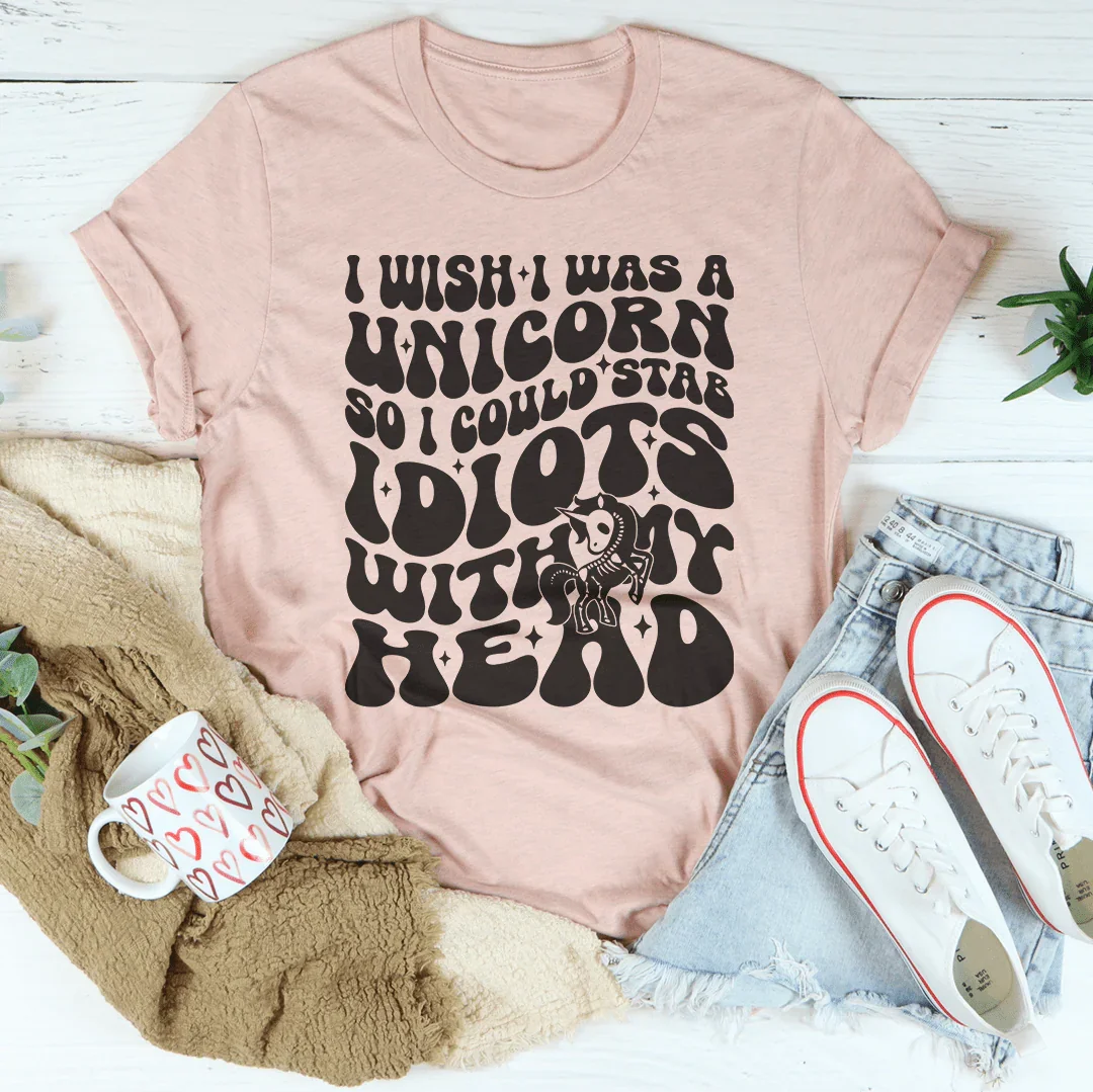I Wish I Was A Unicorn So I Could Stab Idiots With My Head Tee Peachy Sunday