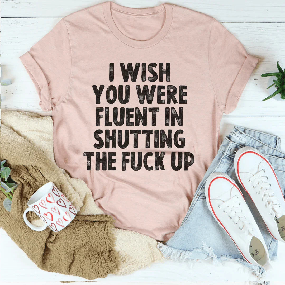 I Wish You Were Fluent In Shutting Up Tee Peachy Sunday