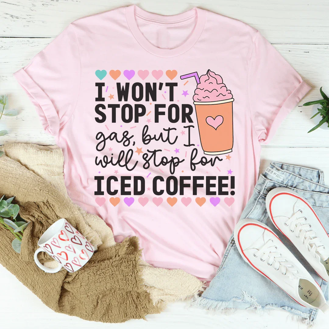 I Won't Stop For Gas But I Will Stop For Iced Coffee Tee Peachy Sunday