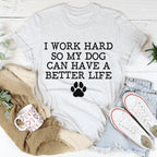 I Work Hard So My Dog Can Have A Better Life Tee
