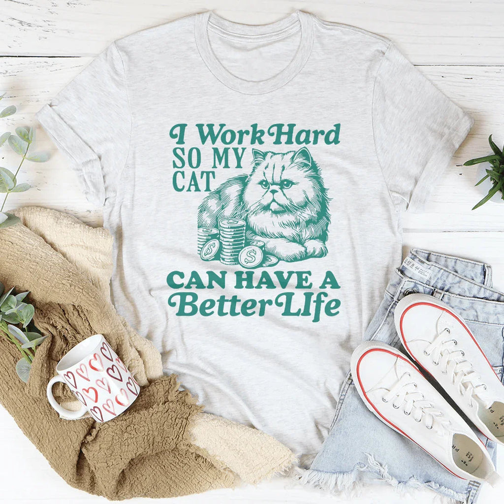 I Work So Hard So My Cat Can Have A Better Life Tee Peachy Sunday