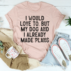 I Would Love To But My Dog And I Already Made Plans Tee