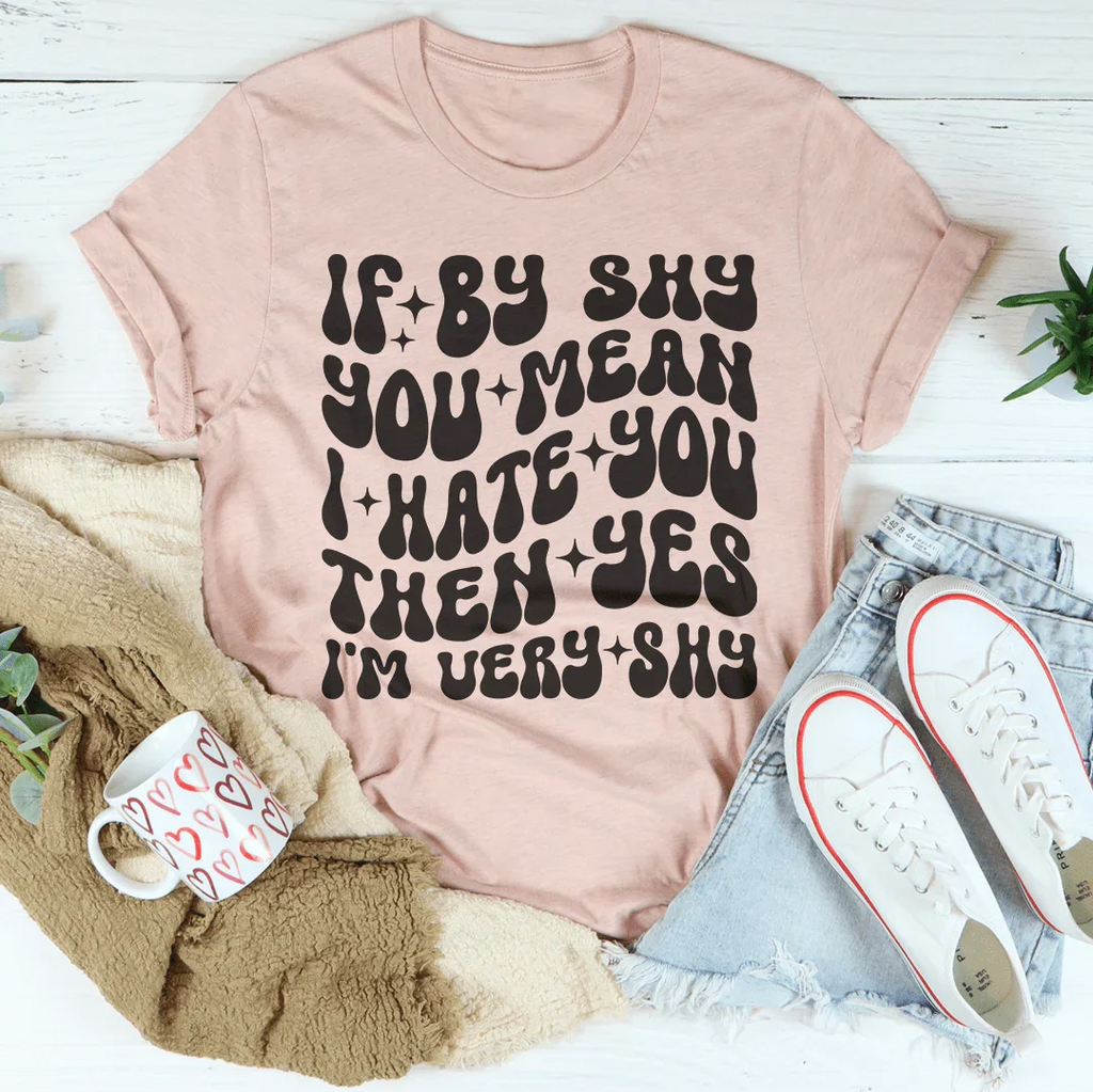If By Shy You Mean I Hate You Then Yes I'm Very shy Tee Peachy Sunday