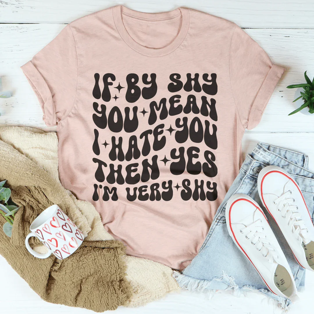 If By Shy You Mean I Hate You Then Yes I'm Very shy Tee Peachy Sunday