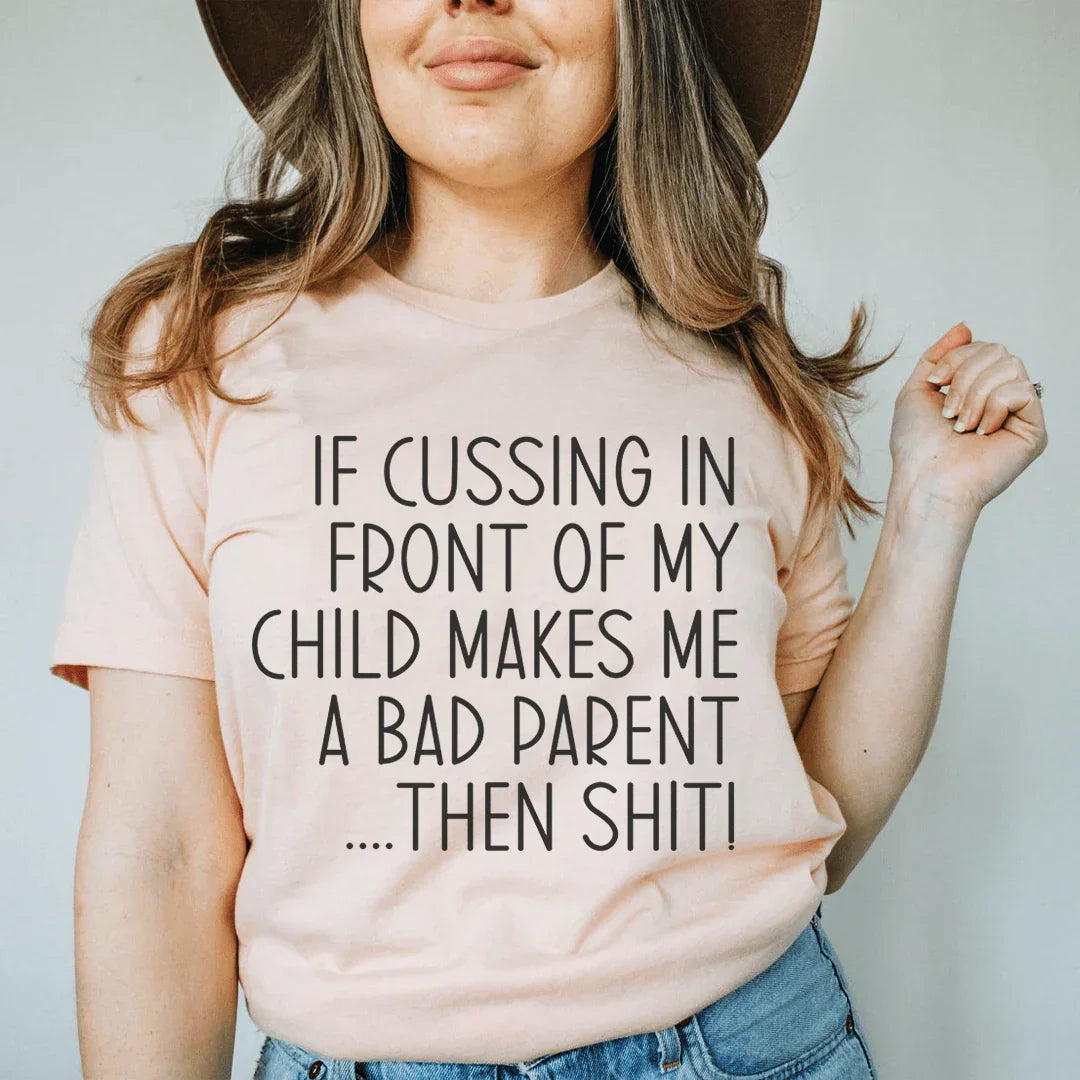 If Cussing In Front Of My Child Makes Me A Bad Parent Tee Peachy Sunday