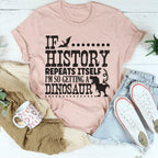 If History Repeats Itself I'm So Getting A Dinosaur Tee Peachy Sunday
