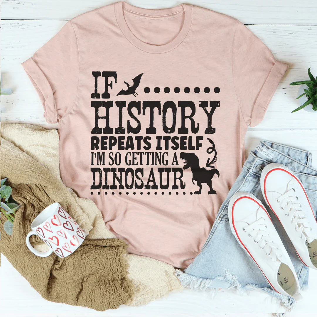 If History Repeats Itself I'm So Getting A Dinosaur Tee Peachy Sunday