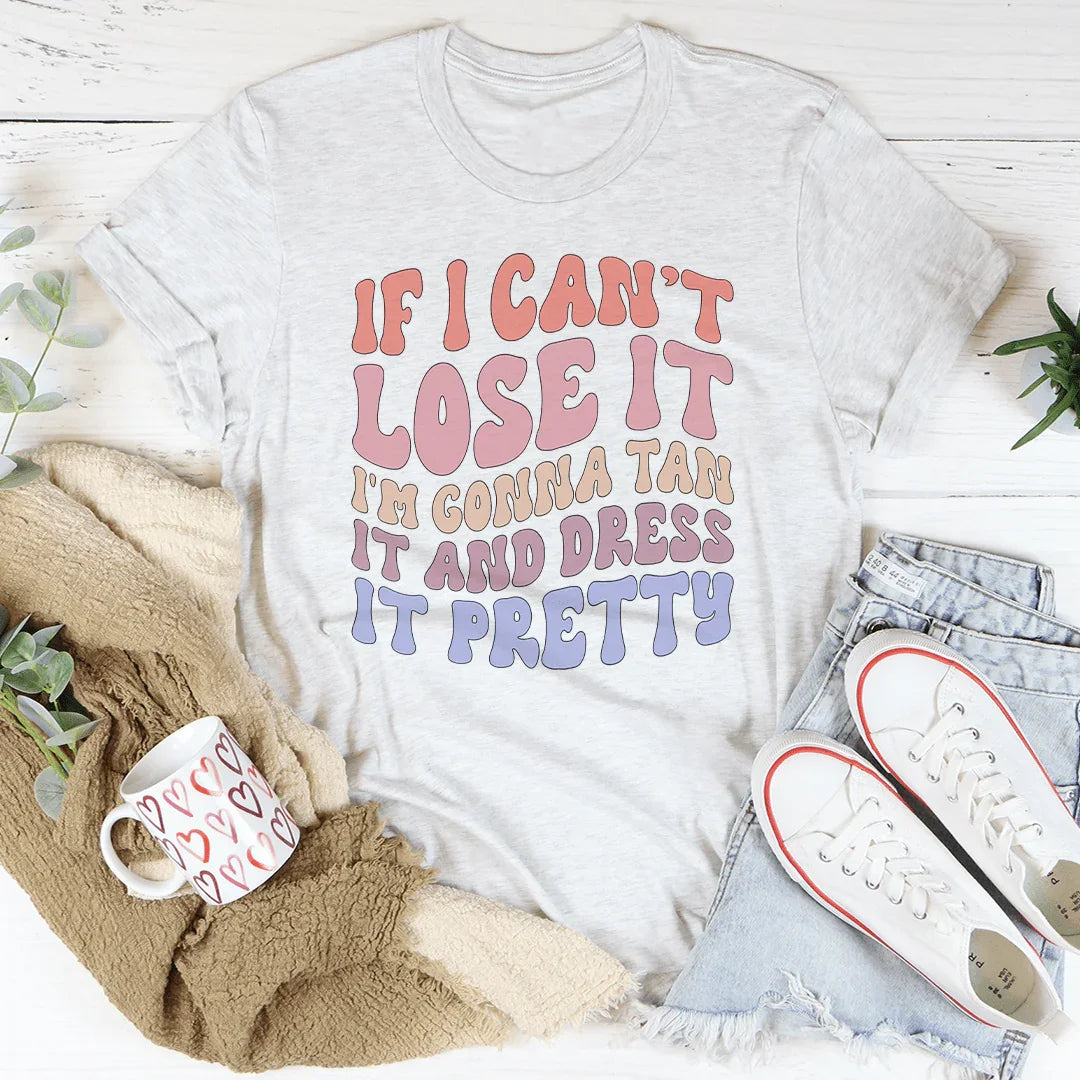 If I Can't Lose It I'm Gonna Tan It And Dress It Pretty Tee Peachy Sunday