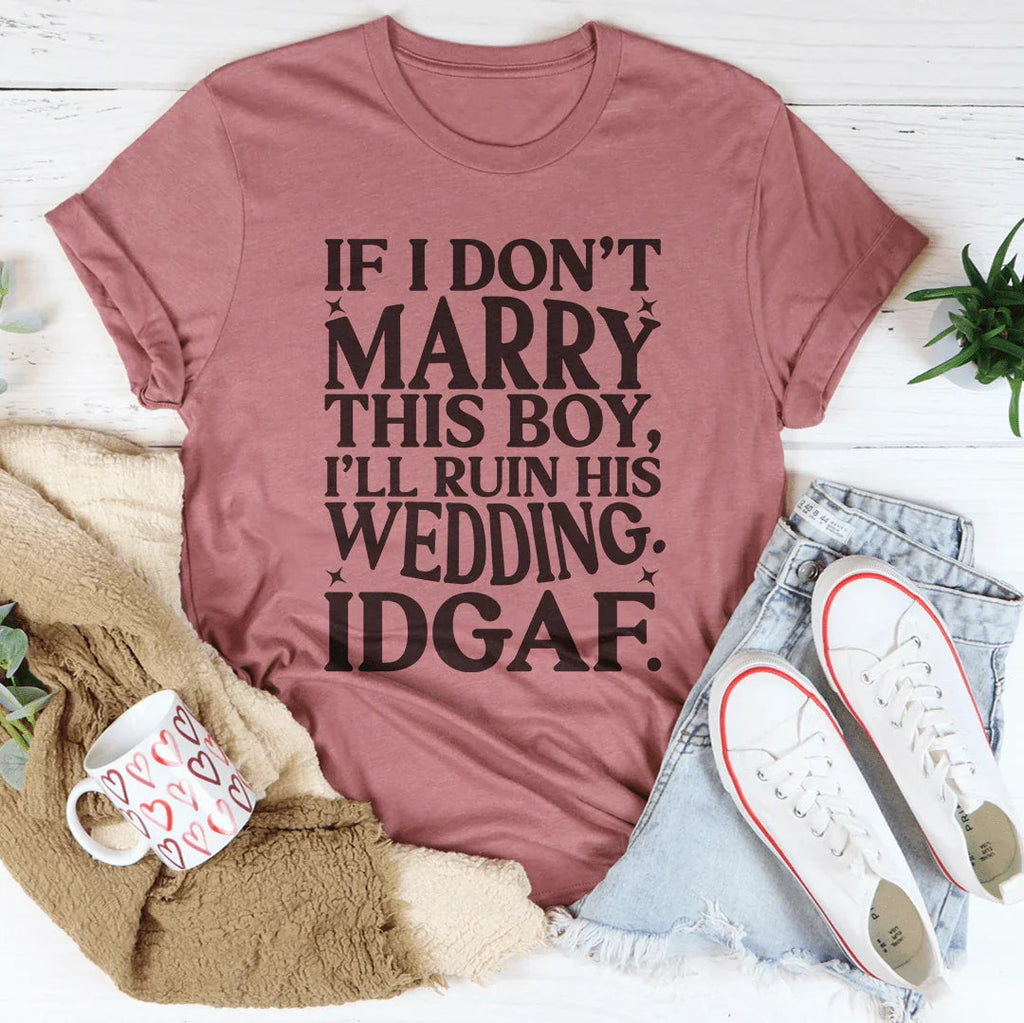 If I Don't Marry This Boy I’ll Ruin His Wedding IDGAF Tee Peachy Sunday