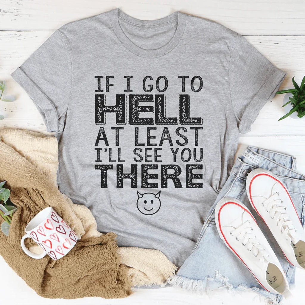 If I Go To Hell At Least I'll See You There Tee Peachy Sunday
