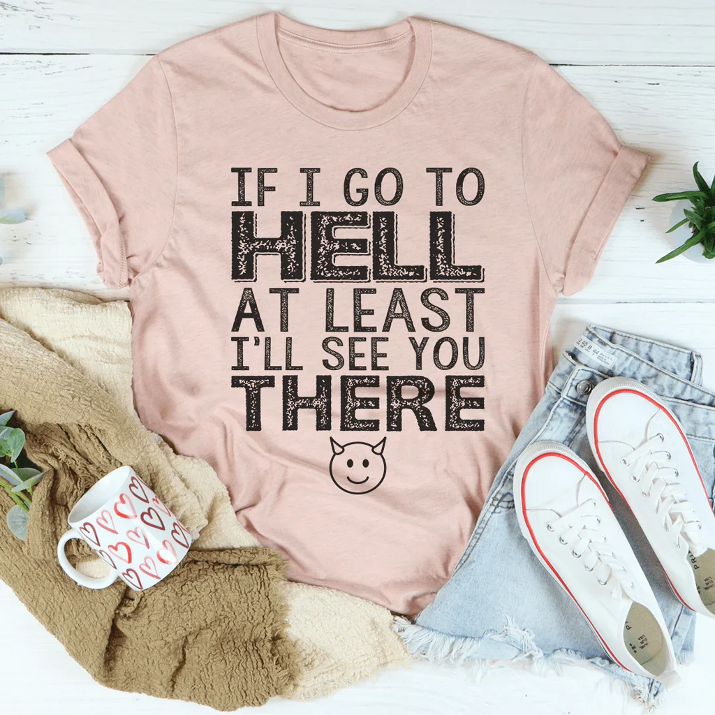 If I Go To Hell At Least I'll See You There Tee Peachy Sunday