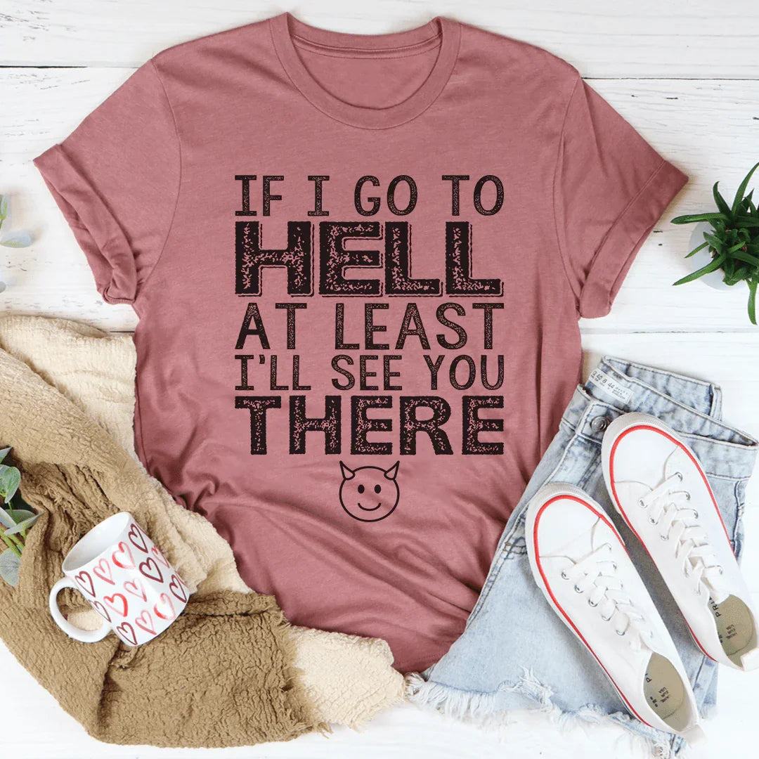 If I Go To Hell At Least I'll See You There Tee Peachy Sunday