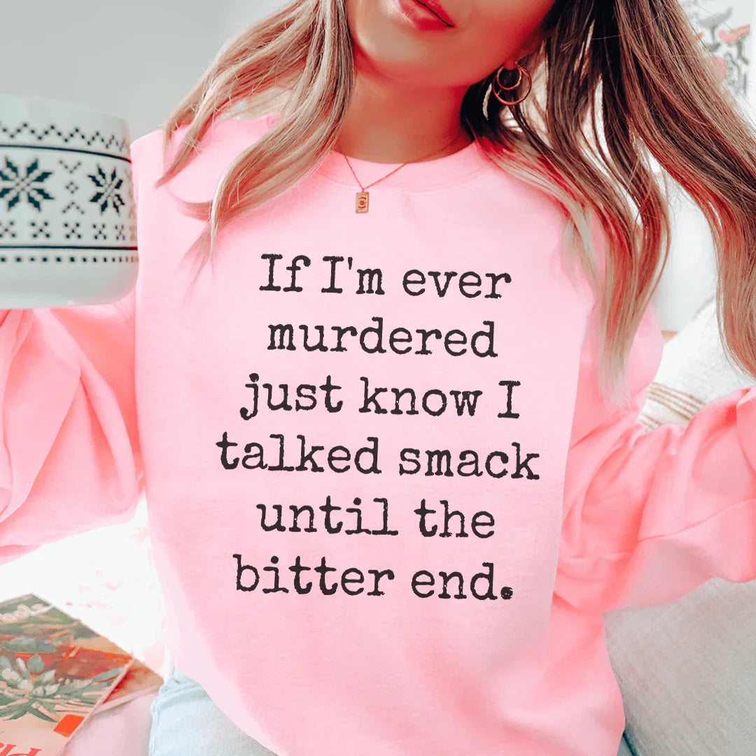 If I'm Ever Murdered Just Know I Talked Smack Until The Bitter End Sweatshirt Peachy Sunday