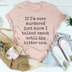 If I'm Ever Murdered Just Know I Talked Smack Until The Bitter End Tee