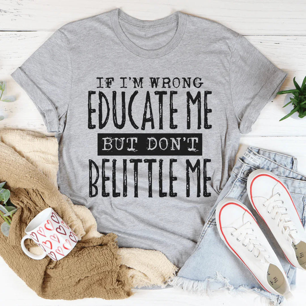 If I'm Wrong Educate Me But Don't Belittle Me Tee Peachy Sunday