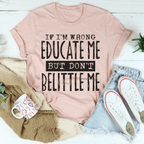 If I'm Wrong Educate Me But Don't Belittle Me Tee Peachy Sunday
