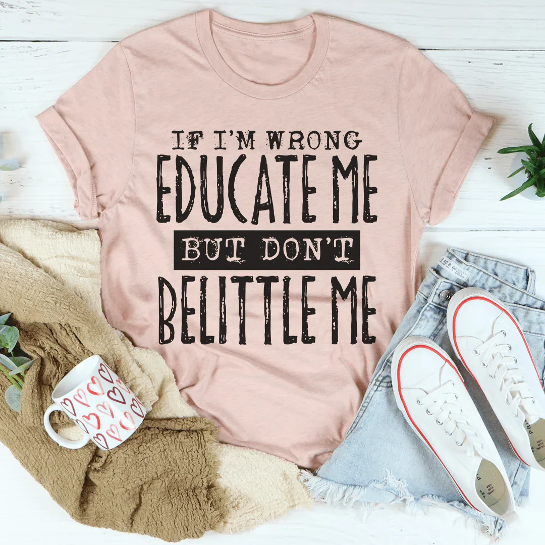If I'm Wrong Educate Me But Don't Belittle Me Tee Peachy Sunday