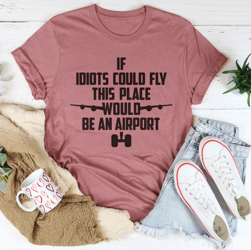 If Idiots Could Fly This Place Would Be An Airport Tee Peachy Sunday