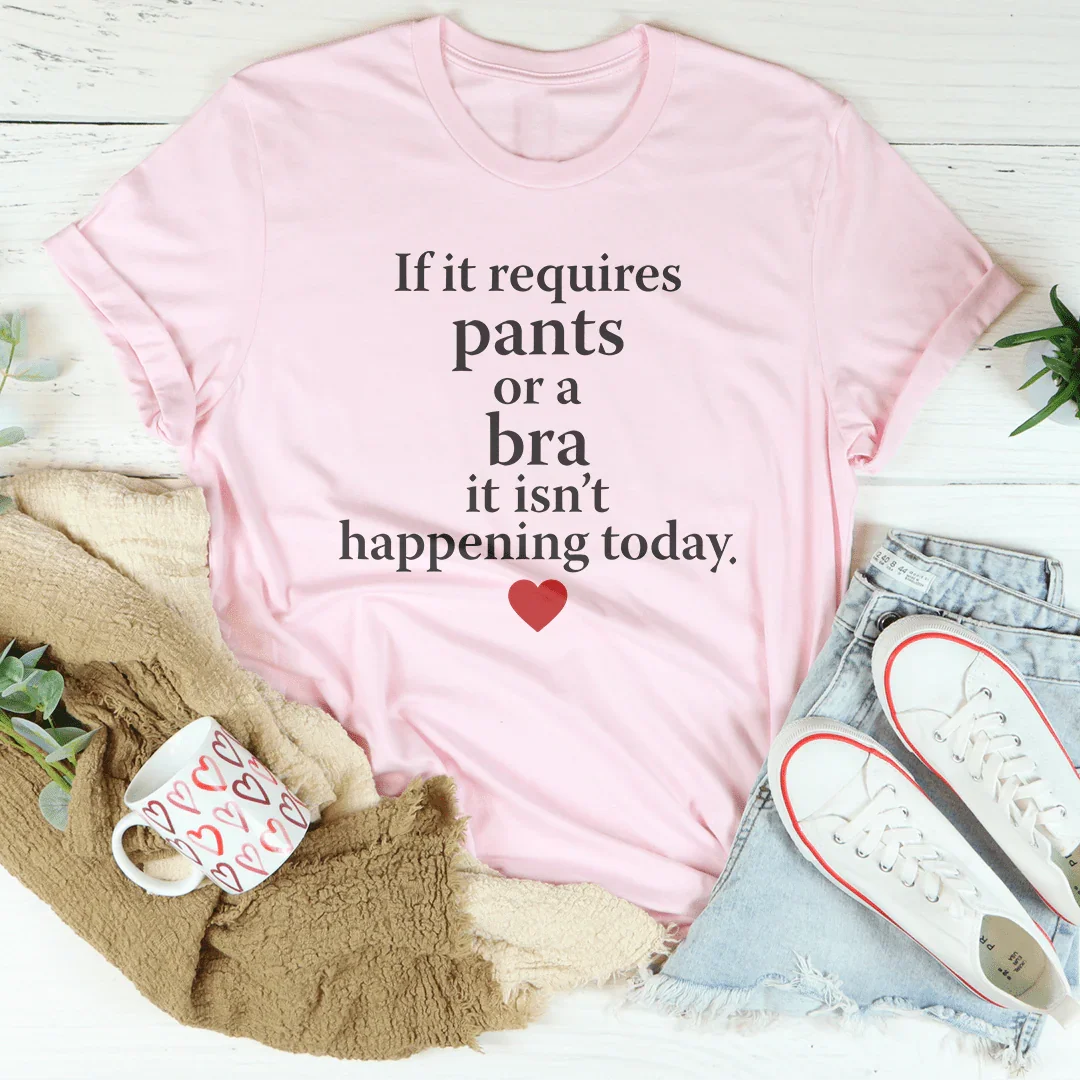If It Requires Pants Or A Bra It's Not Happening Today Tee - SJB-DIAMOND ELITES