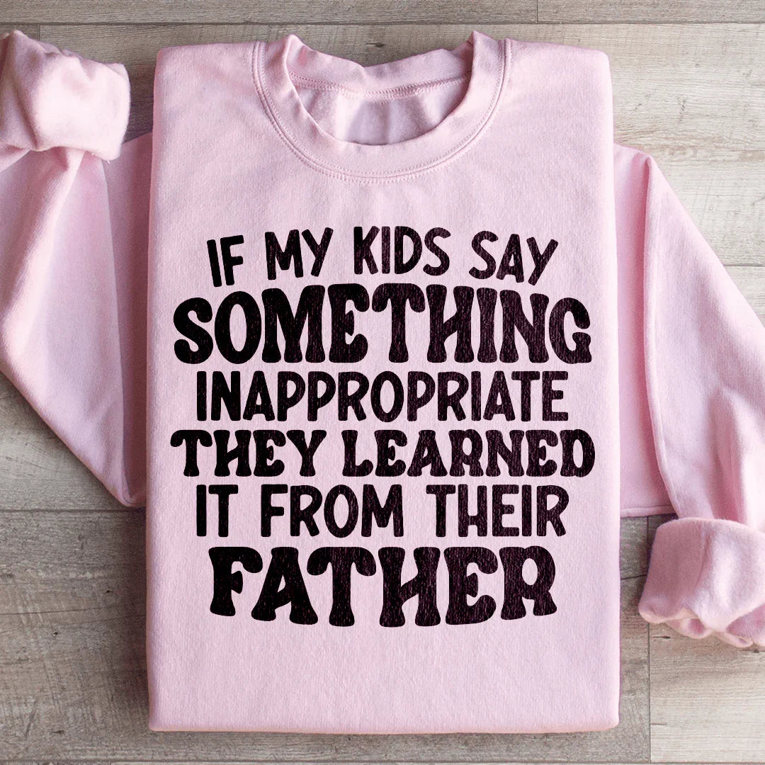 If My Kids Say Something Inappropriate They Learned It From Their Father Sweatshirt Peachy Sunday