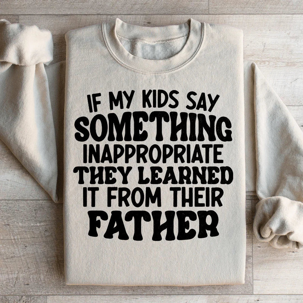 If My Kids Say Something Inappropriate They Learned It From Their Father Sweatshirt Peachy Sunday